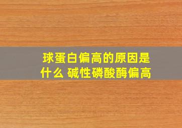 球蛋白偏高的原因是什么 碱性磷酸酶偏高